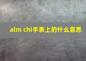 alm chi手表上的什么意思